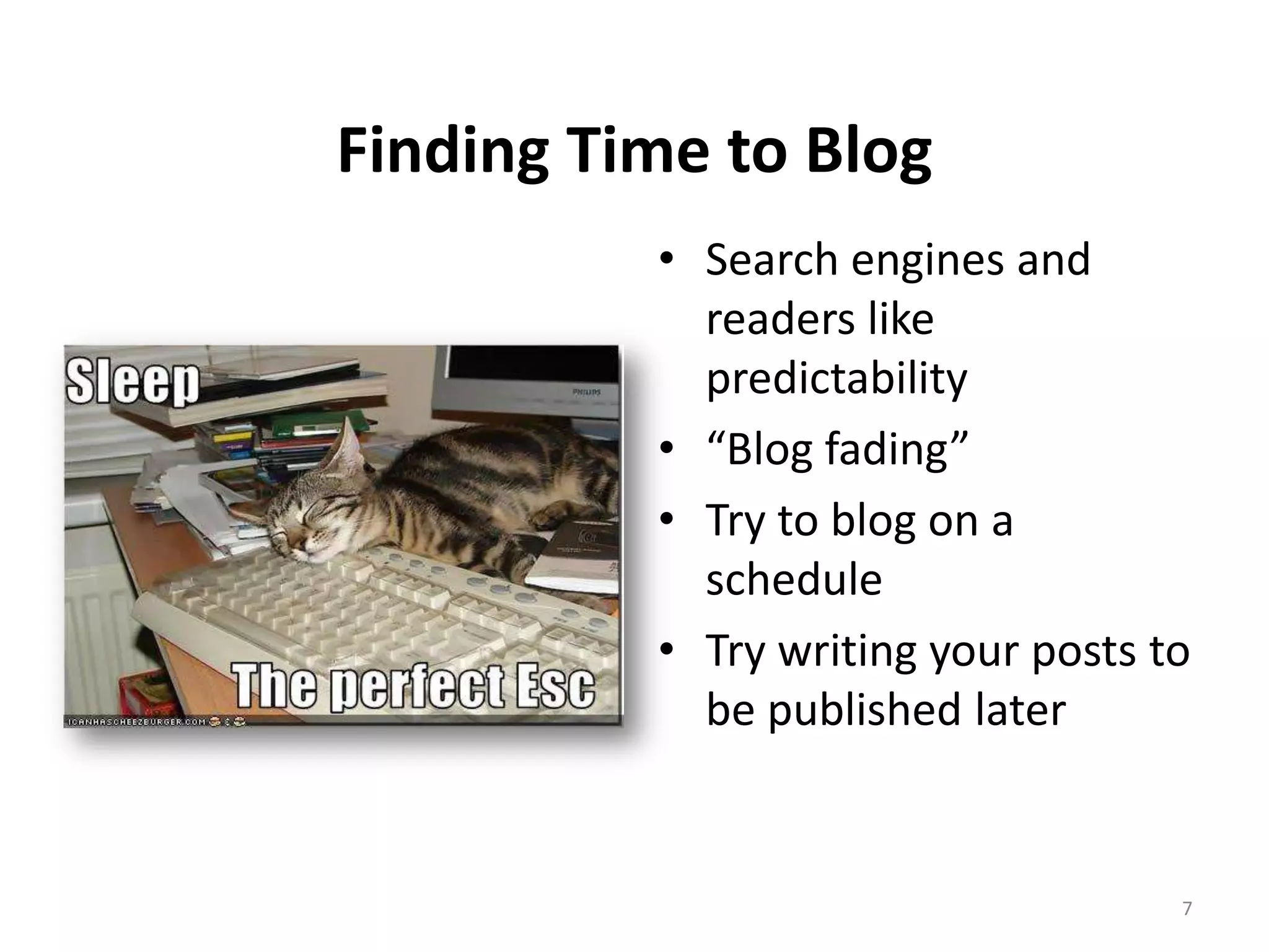 Finding Time to Blog
          • Search engines and
            readers like
            predictability
          • “Blog fading”
          • Try to blog on a
            schedule
          • Try writing your posts to
            be published later


                                    7
 