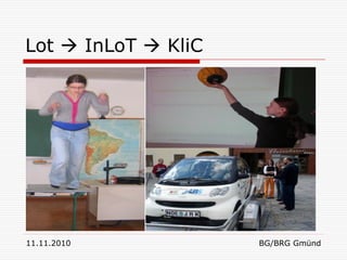 Lot  InLoT  KliC




11.11.2010           BG/BRG Gmünd
 