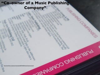 “Co-owner of a Music Publishing
         Company”




 http://www.ﬂickr.com/photos/viastudios/6817816054/sizes/l/in/photostream/
 