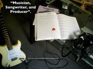“Musician,
Songwriter, and
  Producer”.




           http://www.ﬂickr.com/photos/15611856@N06/2481441673/sizes/l/in/photostream/
 