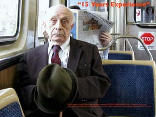 “15 Years Experience”




Photo Credit: <a href="http://www.ﬂickr.com/photos/27073477@N00/2634477004/">TheeErin</a> via <a
href="http://compﬁght.com">Compﬁght</a> <a href="http://creativecommons.org/licenses/by-nd/2.0/">cc</a>
 