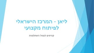 ‫ליאן‬
–
‫הישראלי‬ ‫המרכז‬
‫מקצועי‬ ‫לפיתוח‬
‫השתלמות‬ ‫לגמול‬ ‫קורסים‬
 