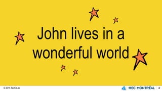 © 2015 Tech3Lab 4
John lives in a
wonderful world
 