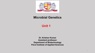 1
Microbial Genetics
Unit 1
Dr. Krishan Kumar
Assistant professor
Department of Biotechnology
Parul Institute of Applied Sciences
 
