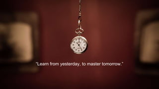 “Learn from yesterday, to master tomorrow.”
 