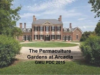 The Permaculture
Gardens at Arcadia
GMU PDC 2015
 