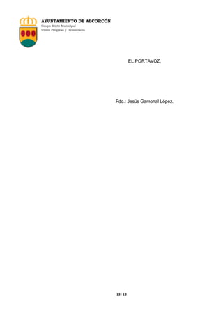 AYUNTAMIENTO DE ALCORCÓN
Grupo Mixto Municipal
Unión Progreso y Democracia

EL PORTAVOZ,

Fdo.: Jesús Gamonal López.

13 / 13

 