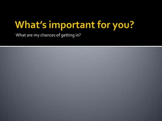 What’s important for you?What are my chances of getting in?