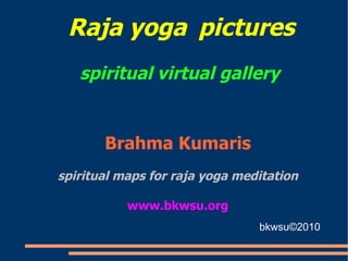 Raja yoga   pictures   spiritual   virtual gallery  Brahma Kumaris spiritual maps for raja yoga meditation www.bkwsu.org bkwsu ©2010 