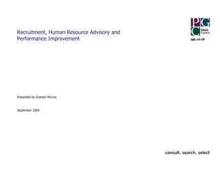 Recruitment, Human Resource Advisory and
Performance Improvement




Presented by Graham Murray



September 2009
 