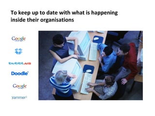 To keep up to date with what is happening
inside their organisations
 