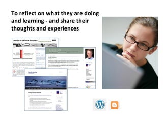 To reflect on what they are doing
and learning - and share their
thoughts and experiences
 