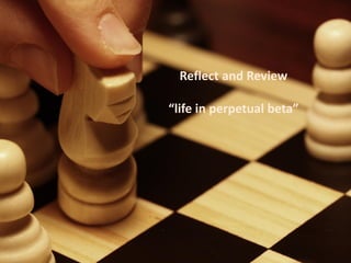 Reflect and Review

“life in perpetual beta”
 