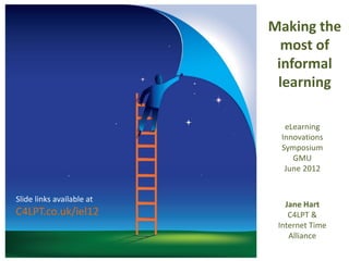 Making the
                             most of
                            informal
                            learning

                             eLearning
                            Innovations
                            Symposium
                               GMU
                             June 2012


Slide links available at
                              Jane Hart
C4LPT.co.uk/iel12              C4LPT &
                            Internet Time
                               Alliance
 