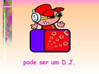 pode ser um D.J.   