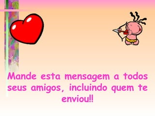 Mande esta mensagem a todos seus amigos, incluindo quem te enviou !! 