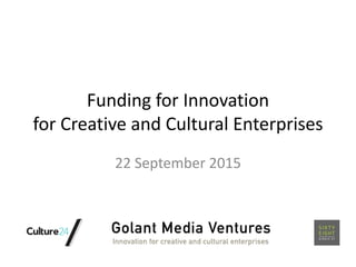 Funding for Innovation
for Creative and Cultural Enterprises
22 September 2015
 