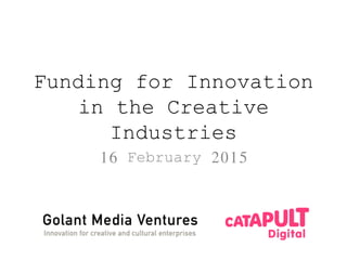 Funding for Innovation
in the Creative Industries
16 February 2015
 