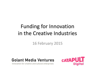 Funding for Innovation
in the Creative Industries
16 February 2015
 