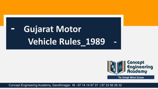 The Concept Behind Success
Concept Engineering Academy, Gandhinagar. M - 97 14 14 97 37 | 97 23 56 28 32
- Gujarat Motor
Vehicle Rules_1989 -
 