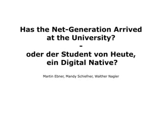 Has the Net-Generation Arrived
      at the University?
               -
 oder der Student von Heute,
      ein Digital Native?
     Martin Ebner, Mandy Schiefner, Walther Nagler
 