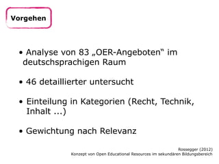 Vorgehen




 • Analyse von 83 „OER-Angeboten“ im
  deutschsprachigen Raum

 • 46 detaillierter untersucht

 • Einteilung ...