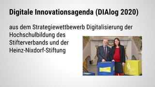 Digitale Innovationsagenda (DIAlog 2020)
aus dem Strategiewettbewerb Digitalisierung der
Hochschulbildung des
Stifterverbands und der
Heinz-Nixdorf-Stiftung
 