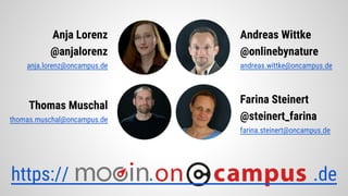 Anja Lorenz
@anjalorenz
anja.lorenz@oncampus.de
Andreas Wittke
@onlinebynature
andreas.wittke@oncampus.de
Thomas Muschal
thomas.muschal@oncampus.de
Farina Steinert
@steinert_farina
farina.steinert@oncampus.de
https:// . .de
 