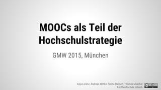 MOOCs als Teil der
Hochschulstrategie
GMW 2015, München
Anja Lorenz, Andreas Wittke, Farina Steinert, Thomas Muschal
Fachhochschule Lübeck
 
