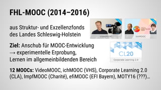 FHL-MOOC (2014–2016)
aus Struktur- und Exzellenzfonds
des Landes Schleswig-Holstein
Ziel: Anschub für MOOC-Entwicklung
→ e...