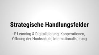 E-Learning & Digitalisierung, Kooperationen,
Öffnung der Hochschule, Internationalisierung
Strategische Handlungsfelder
 