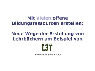 Mit Vielen offene
Bildungsressourcen erstellen:

Neue Wege der Erstellung von
Lehrbüchern am Beispiel von


         Martin Ebner, Sandra Schön
 