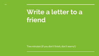 Write a letter to a
friend
Two minutes (if you don’t finish, don’t worry!)
 