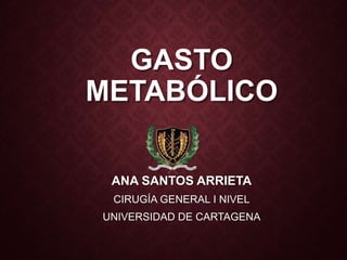 GASTO
METABÓLICO
ANA SANTOS ARRIETA
CIRUGÍA GENERAL I NIVEL
UNIVERSIDAD DE CARTAGENA
 