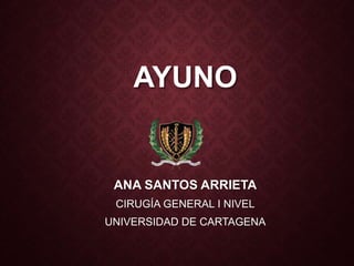 AYUNO
ANA SANTOS ARRIETA
CIRUGÍA GENERAL I NIVEL
UNIVERSIDAD DE CARTAGENA
 