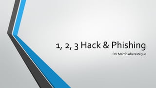 1, 2, 3 Hack & Phishing
Por MartínAberastegue
 