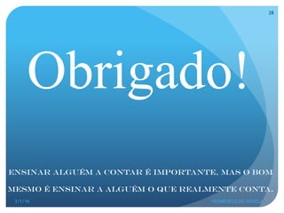 Obrigado!
3/1/16 HERMENEGILDO NOVELA
28
Ensinar alguém a contar é importante, mas o bom
mesmo é ensinar a alguém o que realmente conta.
 
