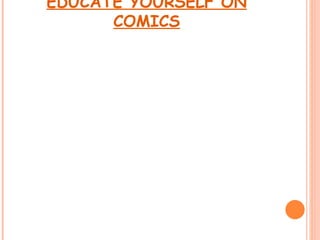 EDUCATE YOURSELF ON
      COMICS
 