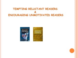 TEMPTING RELUCTANT READERS
                &
ENCOURAGING UNMOTIVATED READERS
 