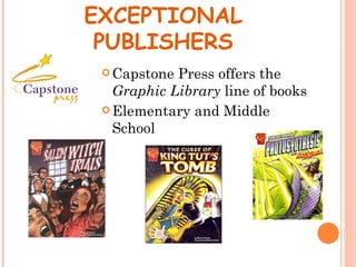 EXCEPTIONAL
 PUBLISHERS
  Capstone Press offers the
   Graphic Library line of books
  Elementary and Middle
   School
 