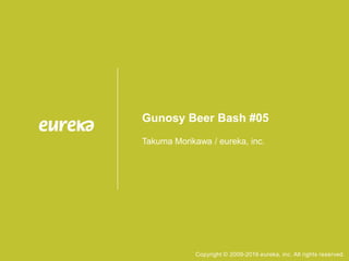 Copyright © 2009-2016 eureka, inc. All rights reserved.
Gunosy Beer Bash #05
Takuma Morikawa / eureka, inc.
 