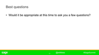 12
#SageSummit
Best questions
• Would it be appropriate at this time to ask you a few questions?
ê
@edkless
 