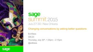 Changing conversations by asking better questions
Ed Kless
GN-23
Thursday, July 30th, 1:30pm – 2:15pm
@edkless
 