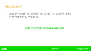 16
#SageSummit
Questions?
• Send any questions you may have about this session to the
following email by August 15:
@edkless
ConferenceSessions.NA@sage.com
 