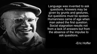 3
#SageSummit
Language was invented to ask
questions. Answers may be
given by grunts and gestures,
but questions must be spoken.
Humanness came of age when
man asked the first question.
Social stagnation results not
from a lack of answers but from
the absence of the impulse to
ask questions.
-Eric Hoffer
 