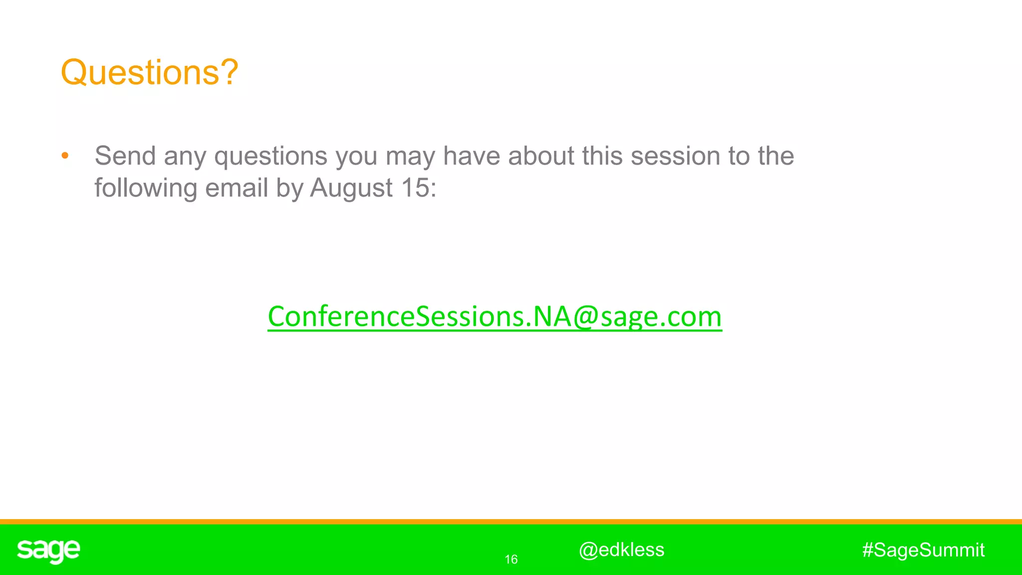 16
#SageSummit
Questions?
• Send any questions you may have about this session to the
following email by August 15:
@edkless
ConferenceSessions.NA@sage.com
 
