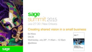 Creating shared vision in a small business
Ed Kless
GN-25
Wednesday, July 29th, 11:45am – 12:30pm
@edkless
 