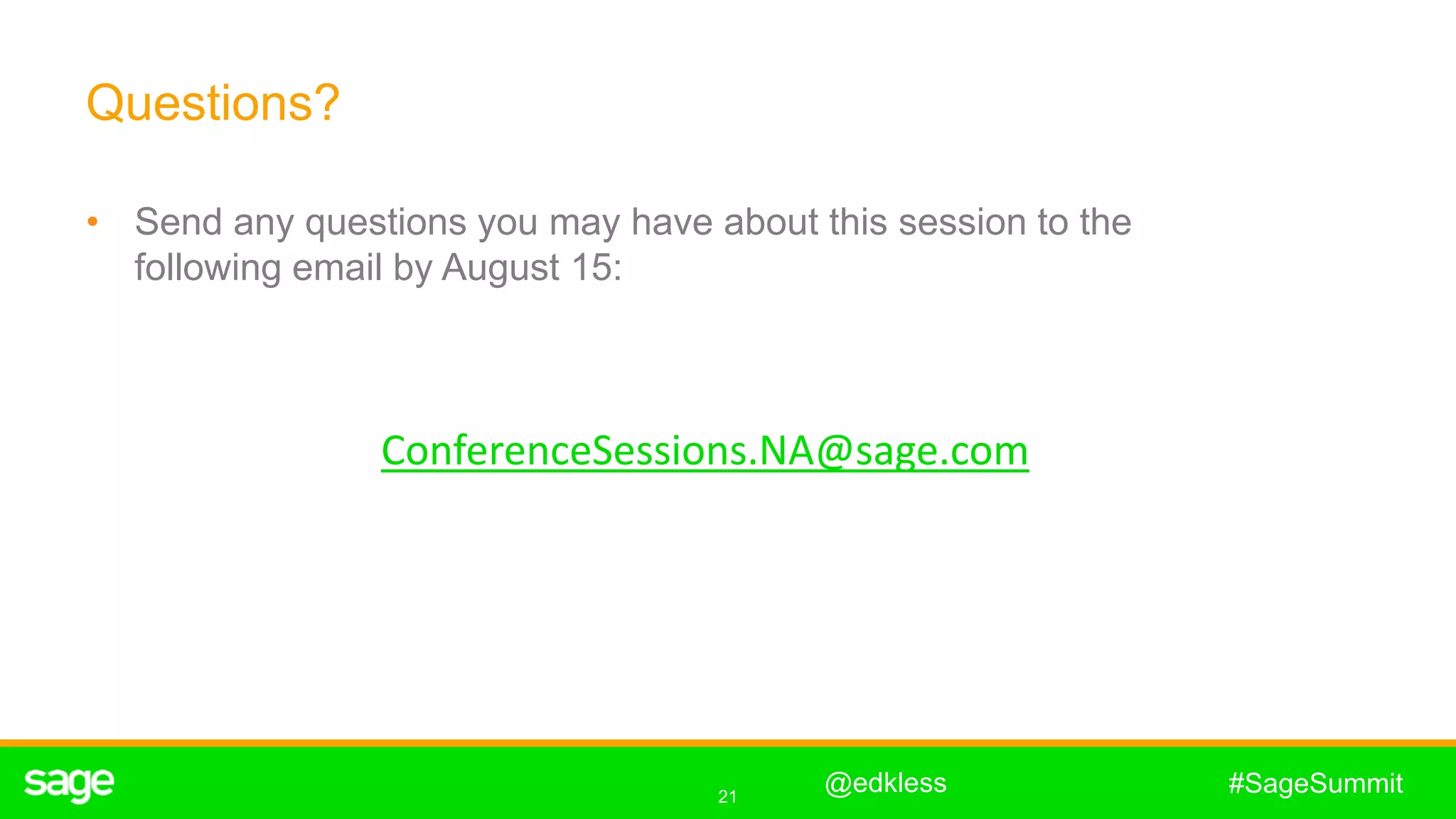21
#SageSummit
Questions?
• Send any questions you may have about this session to the
following email by August 15:
@edkless
ConferenceSessions.NA@sage.com
 