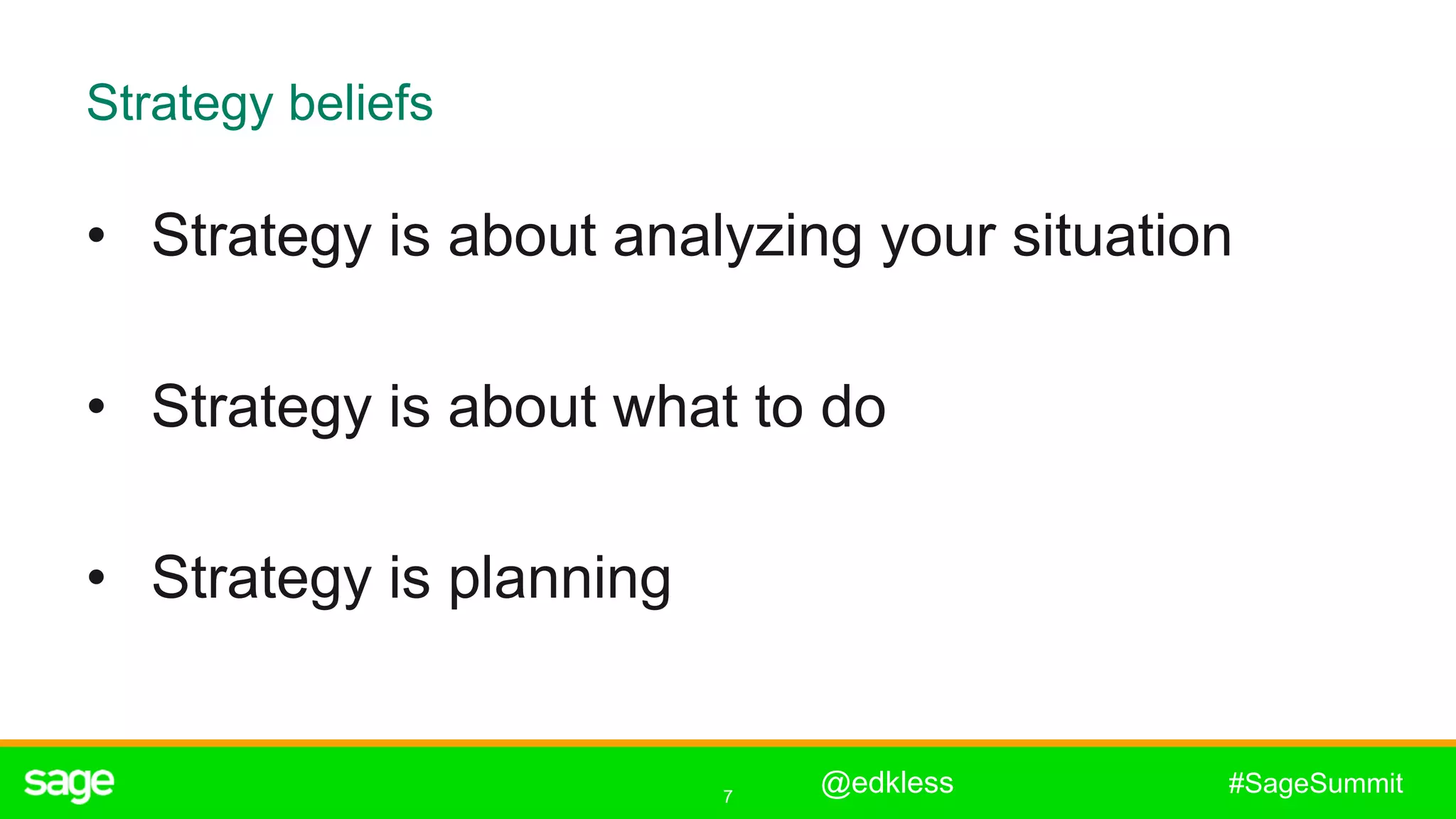 7
#SageSummit
Strategy beliefs
• Strategy is about analyzing your situation
• Strategy is about what to do
• Strategy is planning
@edkless
 