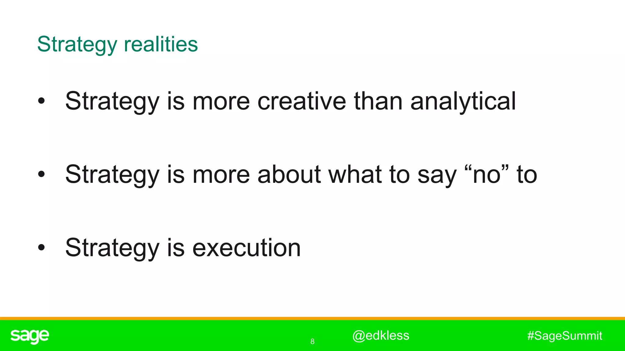 8
#SageSummit
Strategy realities
• Strategy is more creative than analytical
• Strategy is more about what to say “no” to
• Strategy is execution
@edkless
 